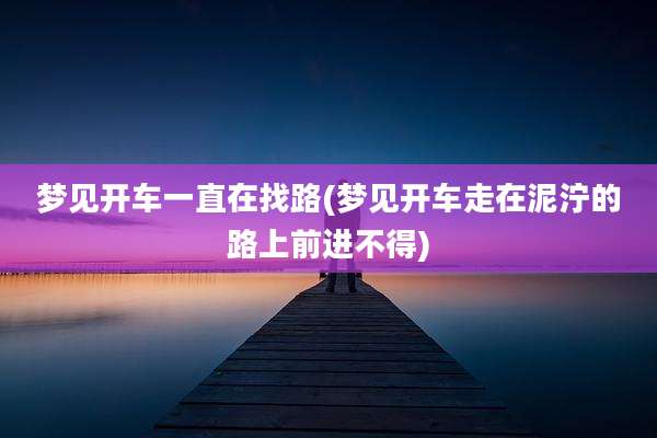梦见开车一直在找路(梦见开车走在泥泞的路上前进不得)