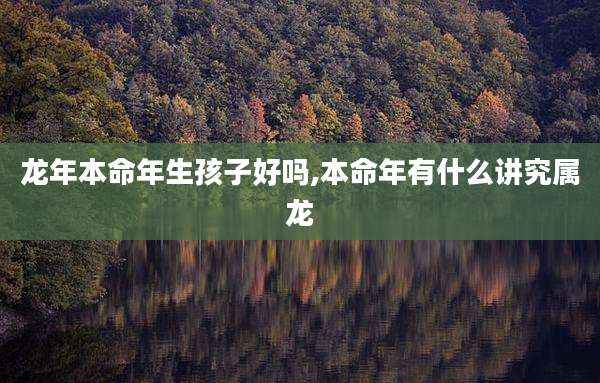 龙年本命年生孩子好吗,本命年有什么讲究属龙