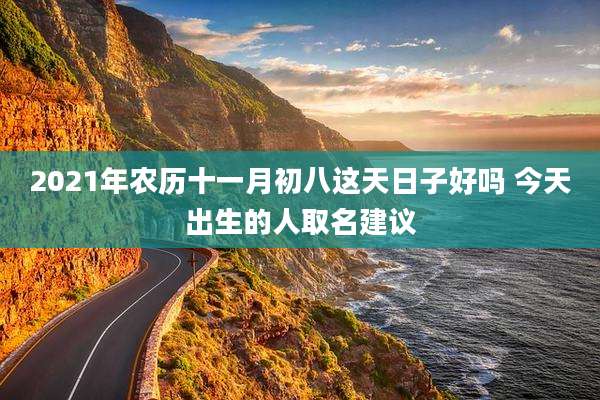 2021年农历十一月初八这天日子好吗 今天出生的人取名建议