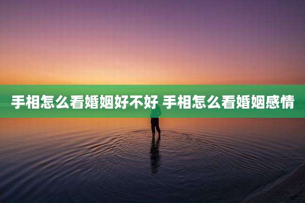 手相怎么看婚姻好不好 手相怎么看婚姻感情