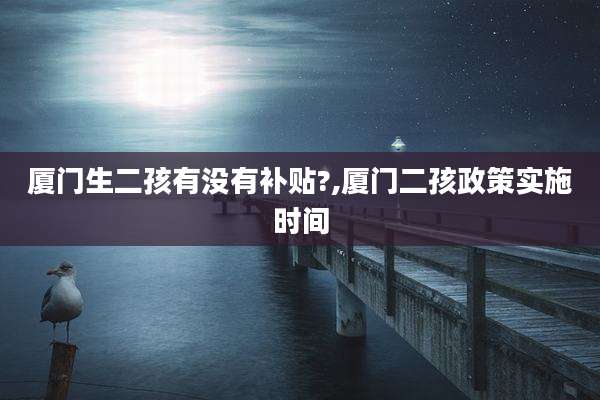 厦门生二孩有没有补贴?,厦门二孩政策实施时间
