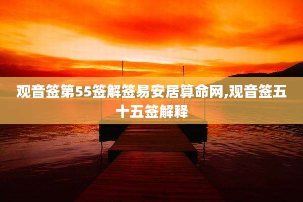 观音签第55签解签易安居算命网,观音签五十五签解释