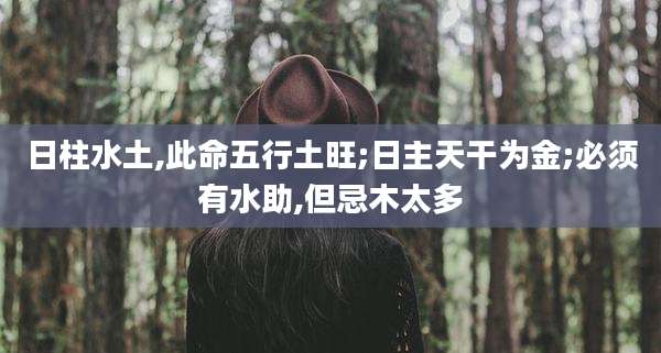 日柱水土,此命五行土旺;日主天干为金;必须有水助,但忌木太多