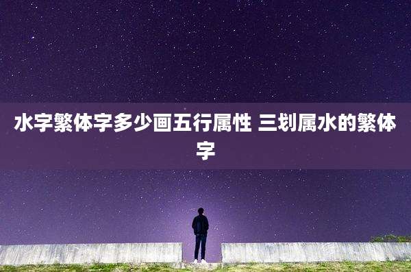 水字繁体字多少画五行属性 三划属水的繁体字
