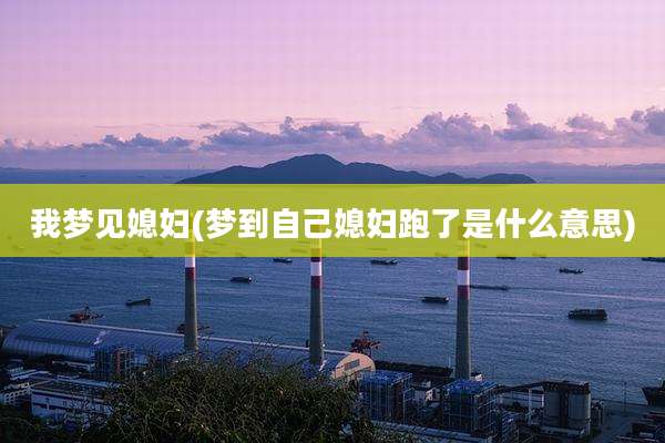 我梦见媳妇(梦到自己媳妇跑了是什么意思)
