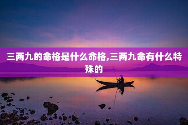 三两九的命格是什么命格,三两九命有什么特殊的