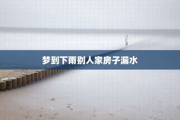 梦到下雨别人家房子漏水