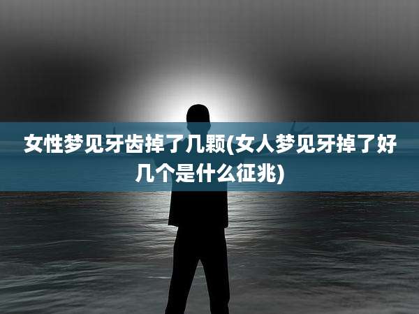 女性梦见牙齿掉了几颗(女人梦见牙掉了好几个是什么征兆)