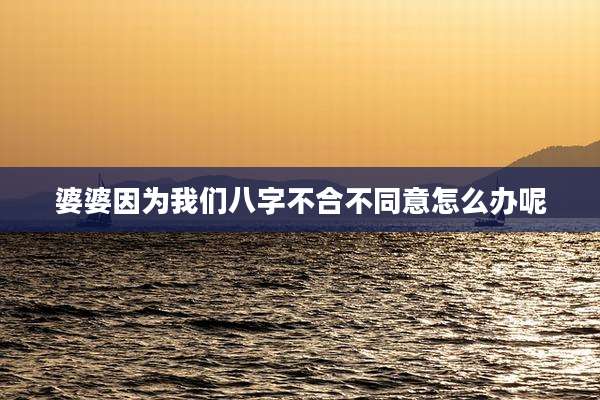 婆婆因为我们八字不合不同意怎么办呢