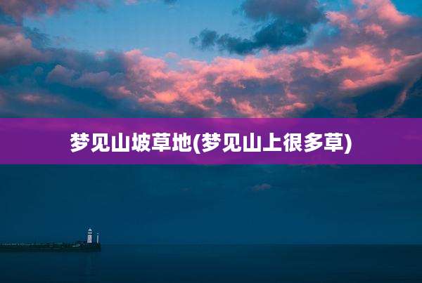 梦见山坡草地(梦见山上很多草)