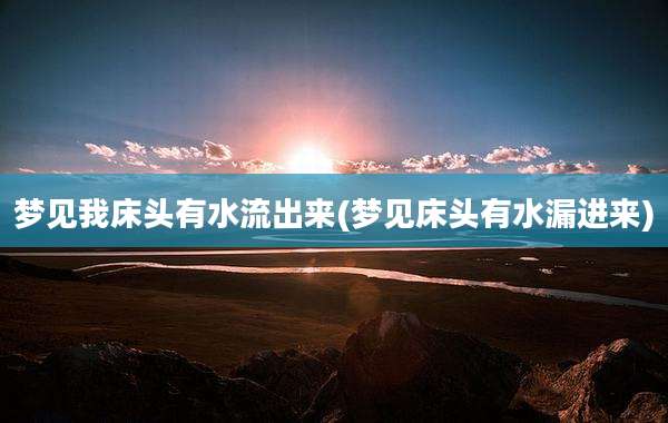 梦见我床头有水流出来(梦见床头有水漏进来)
