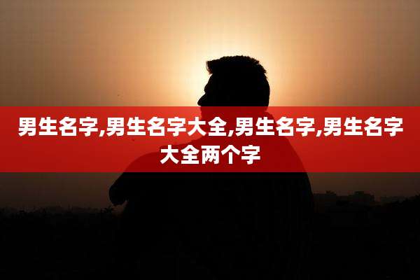 男生名字,男生名字大全,男生名字,男生名字大全两个字