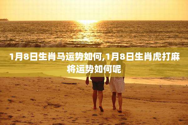 1月8日生肖马运势如何,1月8日生肖虎打麻将运势如何呢