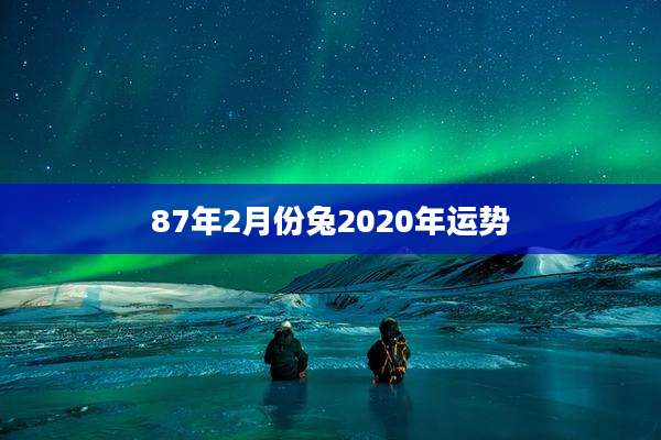 87年2月份兔2020年运势