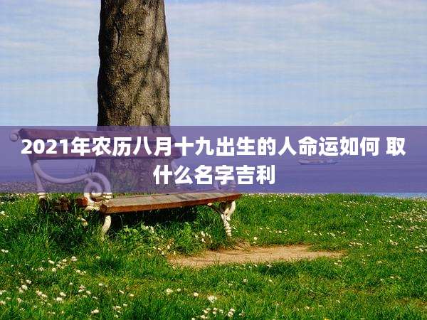 2021年农历八月十九出生的人命运如何 取什么名字吉利