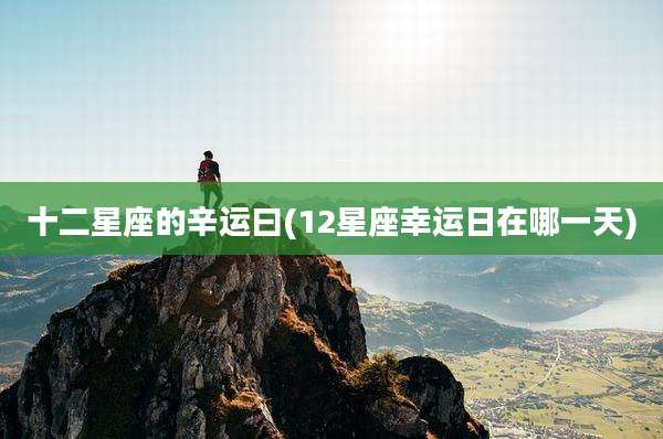十二星座的辛运曰(12星座幸运日在哪一天)
