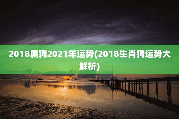 2018属狗2021年运势(2018生肖狗运势大解析)