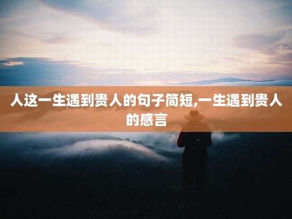 人这一生遇到贵人的句子简短,一生遇到贵人的感言