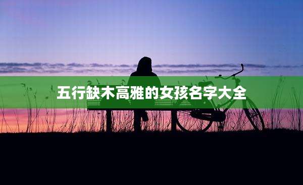 五行缺木高雅的女孩名字大全