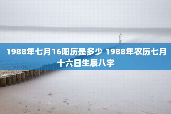 1988年七月16阳历是多少 1988年农历七月十六日生辰八字