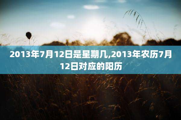 2013年7月12日是星期几,2013年农历7月12日对应的阳历