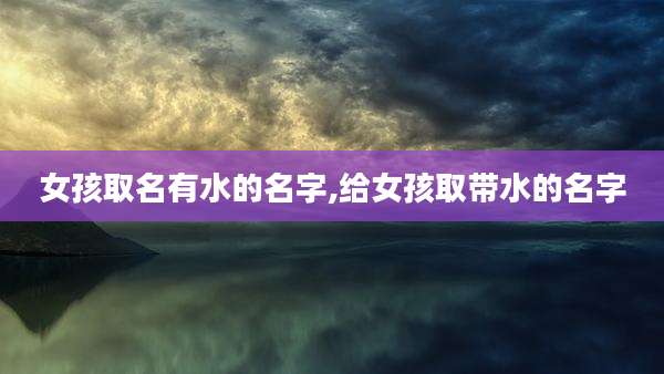 女孩取名有水的名字,给女孩取带水的名字