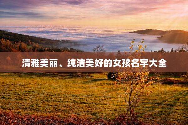 清雅美丽、纯洁美好的女孩名字大全