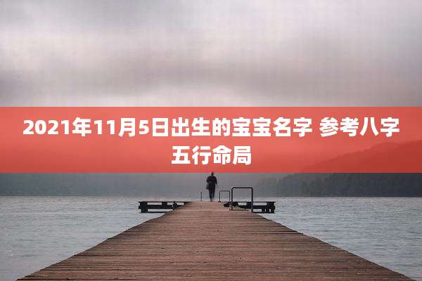 2021年11月5日出生的宝宝名字 参考八字五行命局