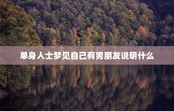 单身人士梦见自己有男朋友说明什么