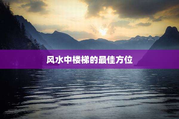 风水中楼梯的最佳方位
