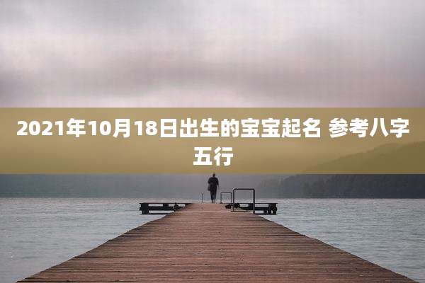 2021年10月18日出生的宝宝起名 参考八字五行