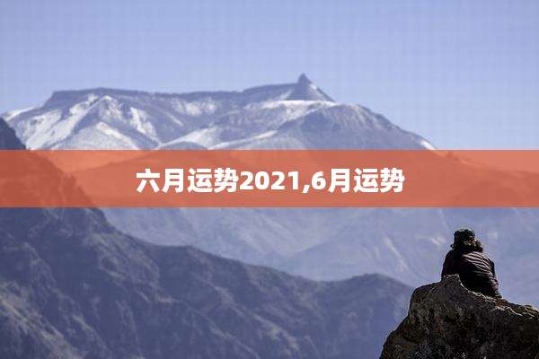 六月运势2021,6月运势