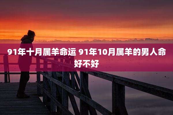 91年十月属羊命运 91年10月属羊的男人命好不好