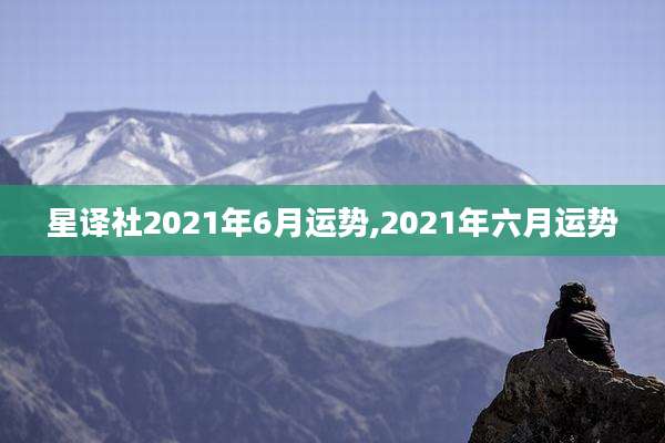 星译社2021年6月运势,2021年六月运势