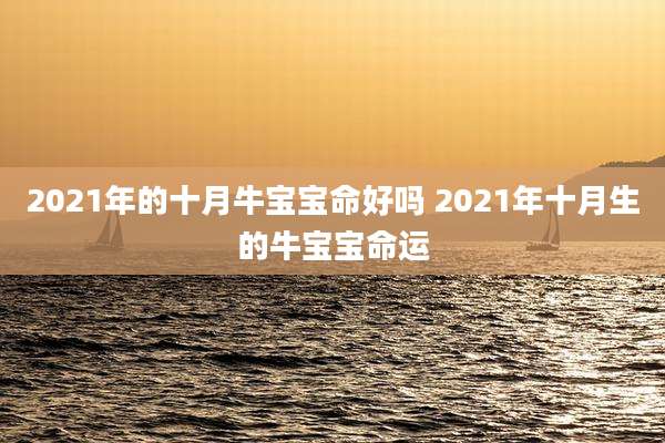 2021年的十月牛宝宝命好吗 2021年十月生的牛宝宝命运