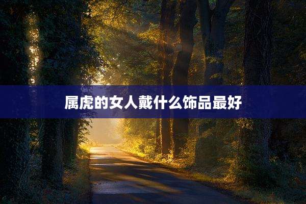 属虎的女人戴什么饰品最好