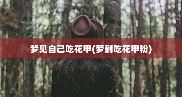 梦见自己吃花甲(梦到吃花甲粉)