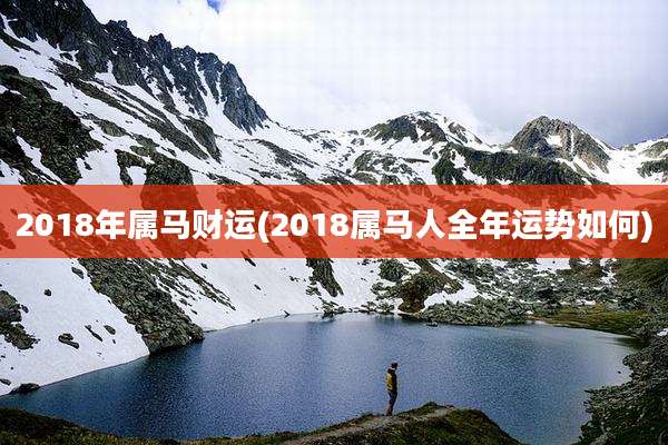 2018年属马财运(2018属马人全年运势如何)