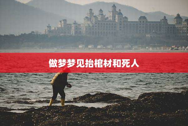做梦梦见抬棺材和死人