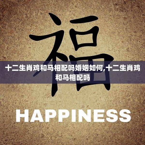十二生肖鸡和马相配吗婚姻如何,十二生肖鸡和马相配吗