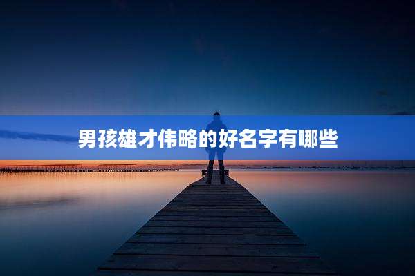 男孩雄才伟略的好名字有哪些