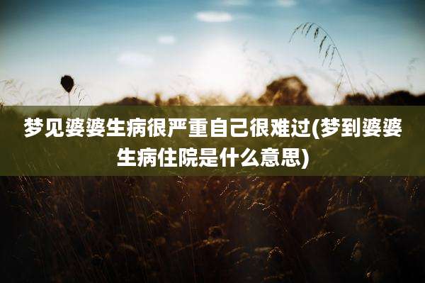 梦见婆婆生病很严重自己很难过(梦到婆婆生病住院是什么意思)
