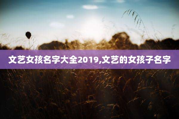 文艺女孩名字大全2019,文艺的女孩子名字