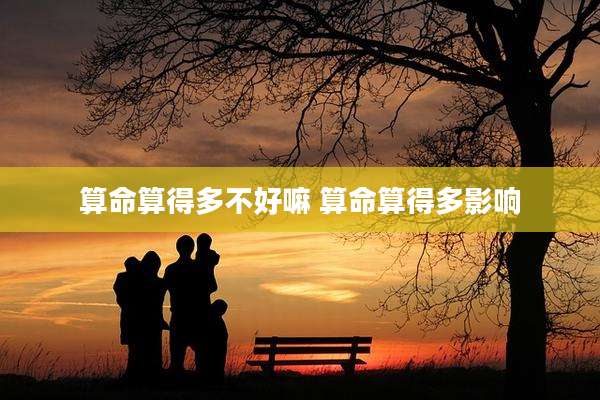 算命算得多不好嘛 算命算得多影响