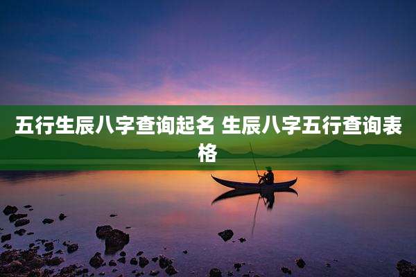 五行生辰八字查询起名 生辰八字五行查询表格