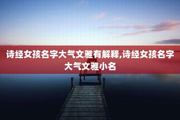 诗经女孩名字大气文雅有解释,诗经女孩名字大气文雅小名