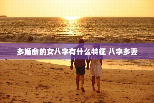 多婚命的女八字有什么特征 八字多妻