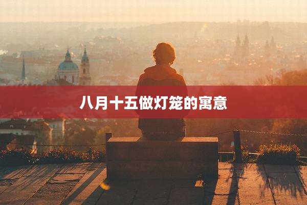 八月十五做灯笼的寓意