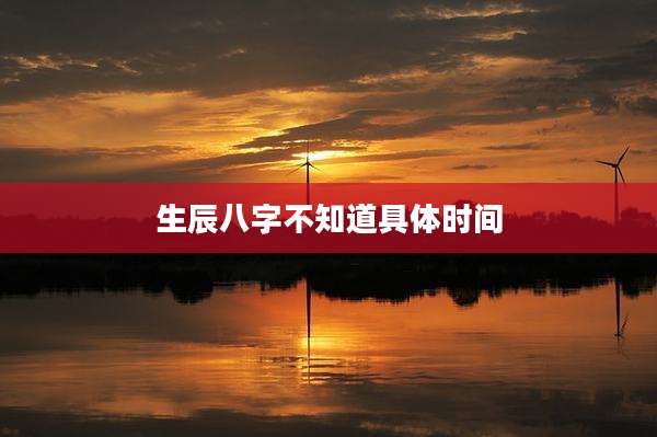 生辰八字不知道具体时间
