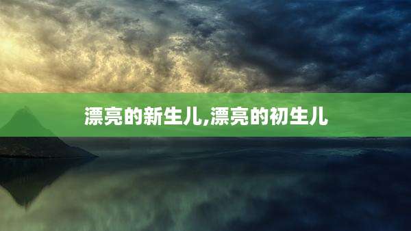 漂亮的新生儿,漂亮的初生儿